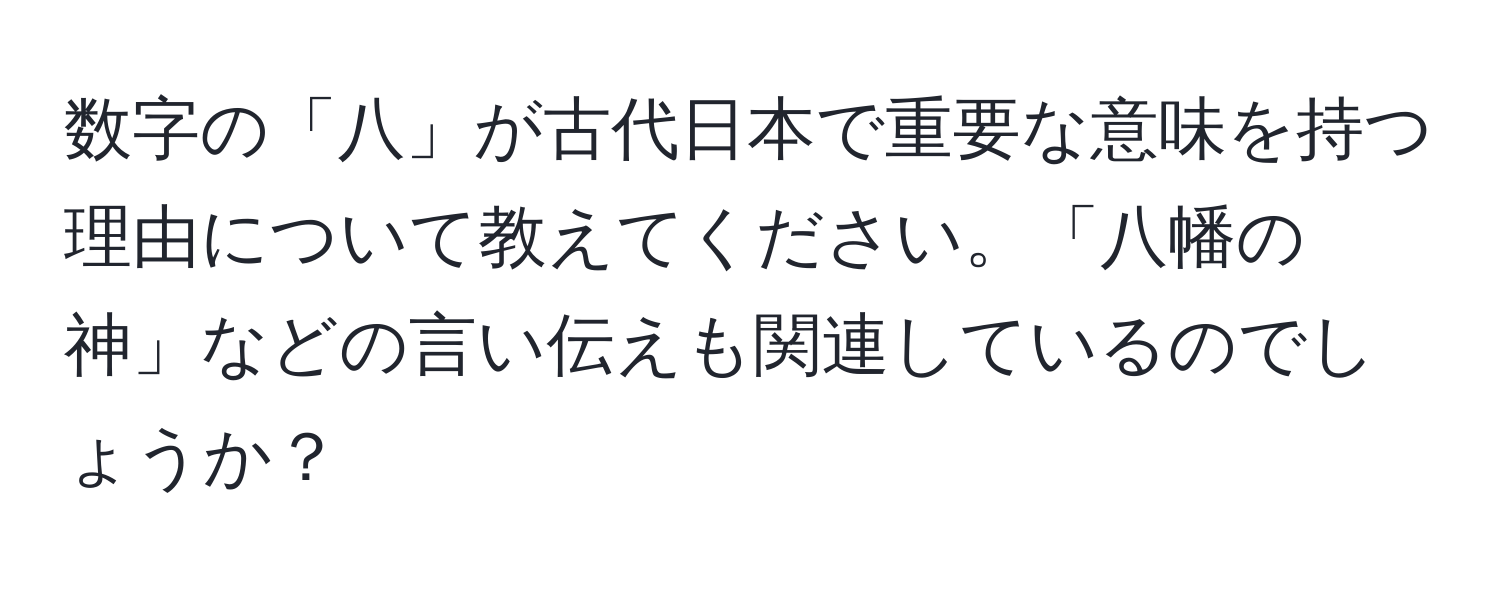 数字の「八」が古代日本で重要な意味を持つ理由について教えてください。「八幡の神」などの言い伝えも関連しているのでしょうか？