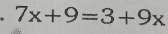 7x+9=3+9x