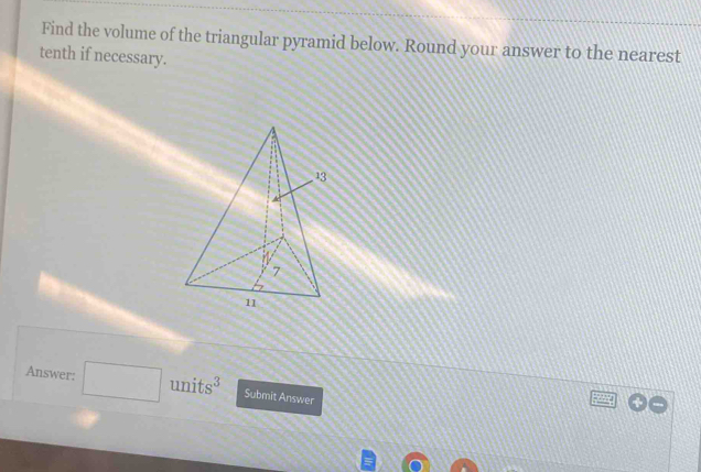 Find the volume of the triangular pyramid below. Round your answer to the nearest 
tenth if necessary. 
Answer: uni s^3 Submit Answer