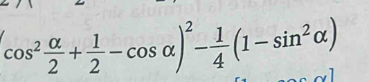 cos^2 alpha /2 + 1/2 -cos alpha )^2- 1/4 (1-sin^2alpha )