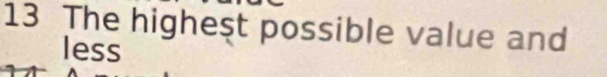 The higheşt possible value and 
less