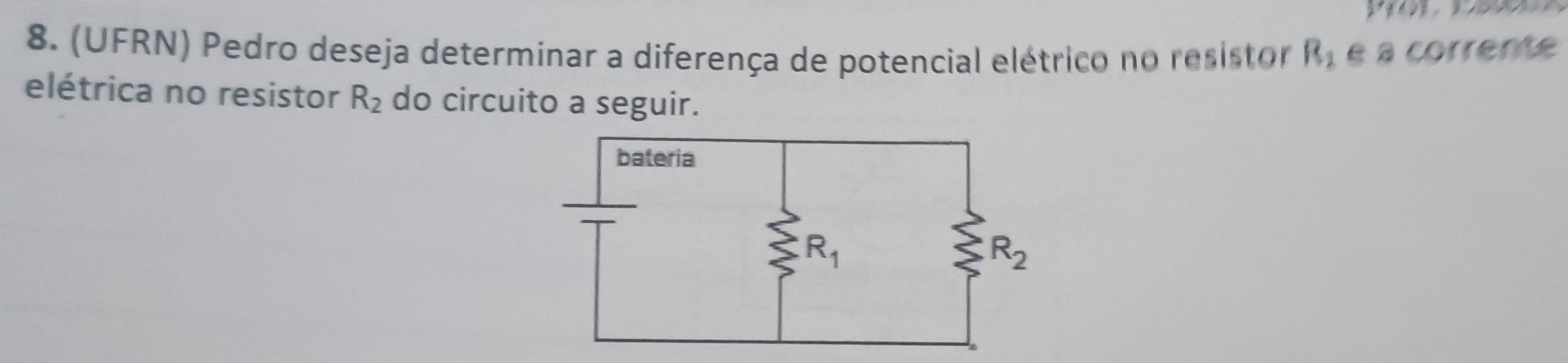 (UFRN) Pedro deseja determinar a diferença de potencial elétrico no resistor R_2 é à corrente
elétrica no resistor R_2 do circuito a seguir.