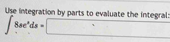 Use integration by parts to evaluate the integral:
∈t 8se^sds=□