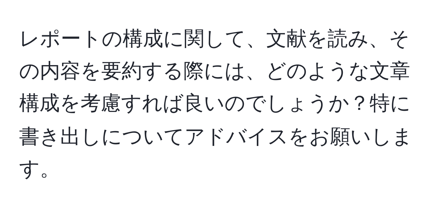 レポートの構成に関して、文献を読み、その内容を要約する際には、どのような文章構成を考慮すれば良いのでしょうか？特に書き出しについてアドバイスをお願いします。