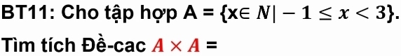 BT11: Cho tập hợp A= x∈ N|-1≤ x<3. 
Tìm tích Đề-cac A* A=