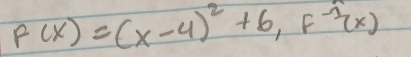 F(x)=(x-4)^2+6, F^(-1)(x)