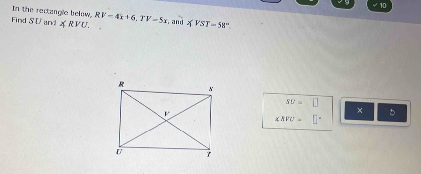 In the rectangle below, 
Find SU and ∠ RVU. RV=4x+6, TV=5x , and ∠ VST=58°.
SU=□
× 5
∠ RVU=□°