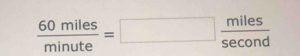  60miles/minute =□  miles/sec ond 