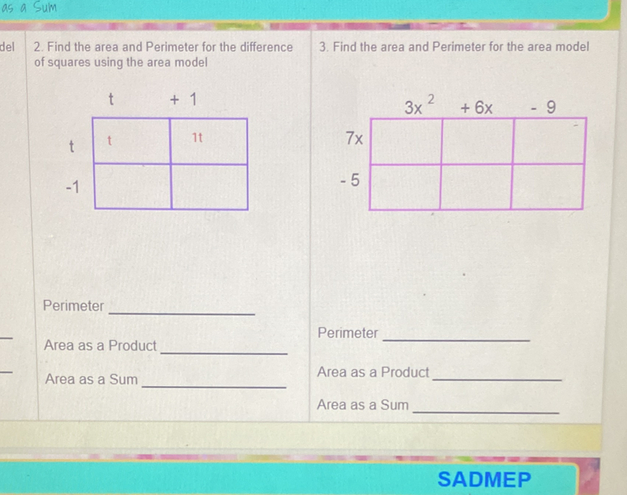 as a Sum
del 2. Find the area and Perimeter for the difference 3. Find the area and Perimeter for the area model
of squares using the area model
Perimeter
_
Perimeter
Area as a Product
_
_
Area as a Sum
_
_
Area as a Product
_
Area as a Sum
SADMEP