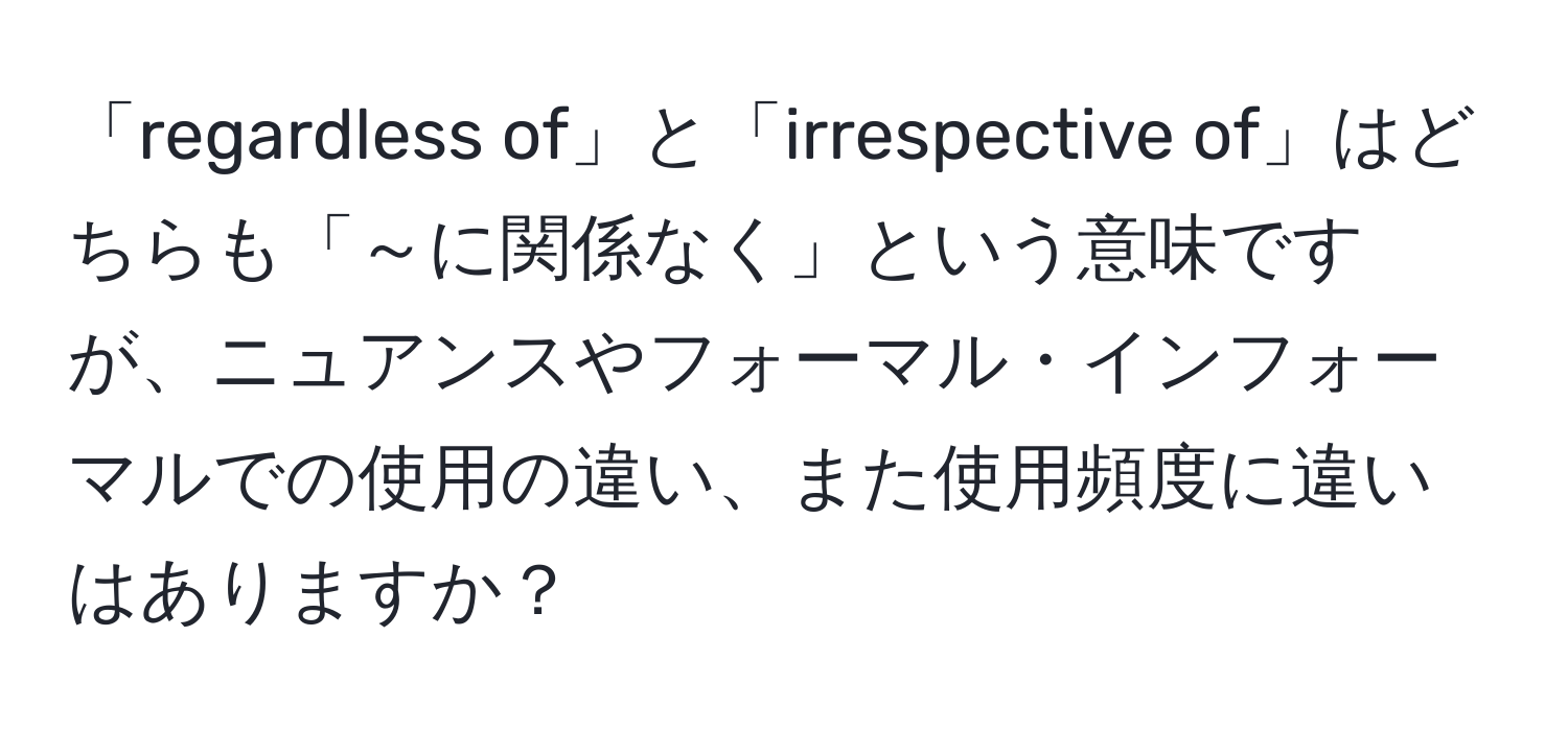 「regardless of」と「irrespective of」はどちらも「～に関係なく」という意味ですが、ニュアンスやフォーマル・インフォーマルでの使用の違い、また使用頻度に違いはありますか？