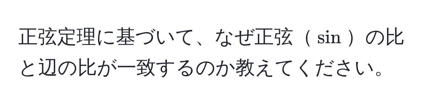 正弦定理に基づいて、なぜ正弦(sin)の比と辺の比が一致するのか教えてください。