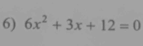 6x^2+3x+12=0