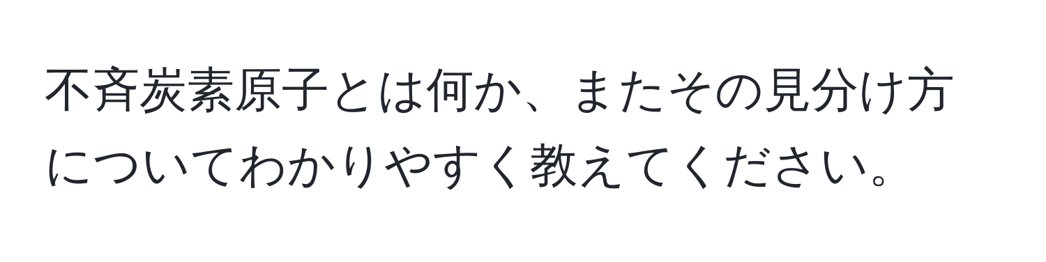 不斉炭素原子とは何か、またその見分け方についてわかりやすく教えてください。