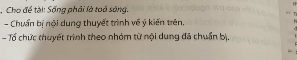 th 
* Cho đề tài: Sống phải là toả sáng. 
Tê 
- Chuẩn bị nội dung thuyết trình về ý kiến trên. 
N 
d 
- Tổ chức thuyết trình theo nhóm từ nội dung đã chuẩn bị. t 
(2)