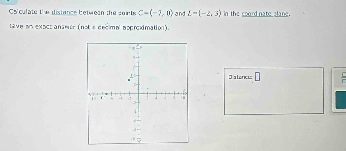 Calculate the distance between the points C=(-7,0) and L=(-2,3) in the coordinate plane. 
Give an exact answer (not a decimal approximation). 
Distance: □