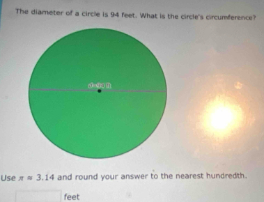 The diameter of a circle is 94 feet. What is the circle's circumference?
Use π approx 3.14 and round your answer to the nearest hundredth.
x_1+x_2= 3/4  feet