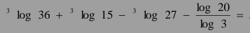 ^3log 36+^3log 15-^3log 27- log 20/log 3 =