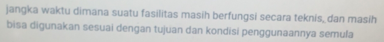 jangka waktu dimana suatu fasilitas masih berfungsi secara teknis, dan masih 
bisa digunakan sesuai dengan tujuan dan kondisi penggunaannya semula