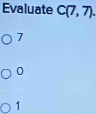 Evaluate C(7,7).
7
0
1