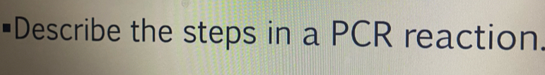 Describe the steps in a PCR reaction.