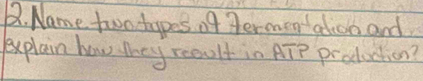 Name two types of Permentation and. 
explain how they reeult in ATP production?