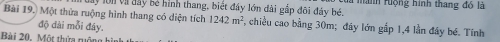 Von và đây bé hình thang, biết đây lớn dài gắp đôi đảy bé. Mành Hộng hình thang đó là 
Bài 19. Một thừa ruộng hình thang có diện tích 1242m^2 7, chiều cao bằng 30m; đây lớn gắp 1, 4 lần đây bé. Tính 
độ đài mỗi đây. 
Bài 20. Một thứa ruộ