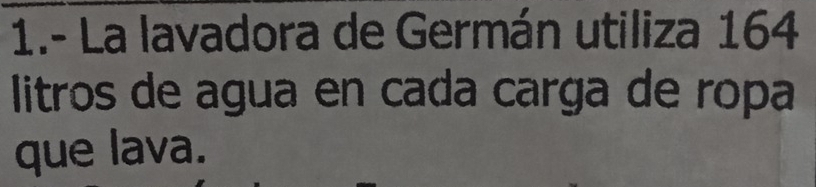 1.- La lavadora de Germán utiliza 164
litros de agua en cada carga de ropa 
que lava.