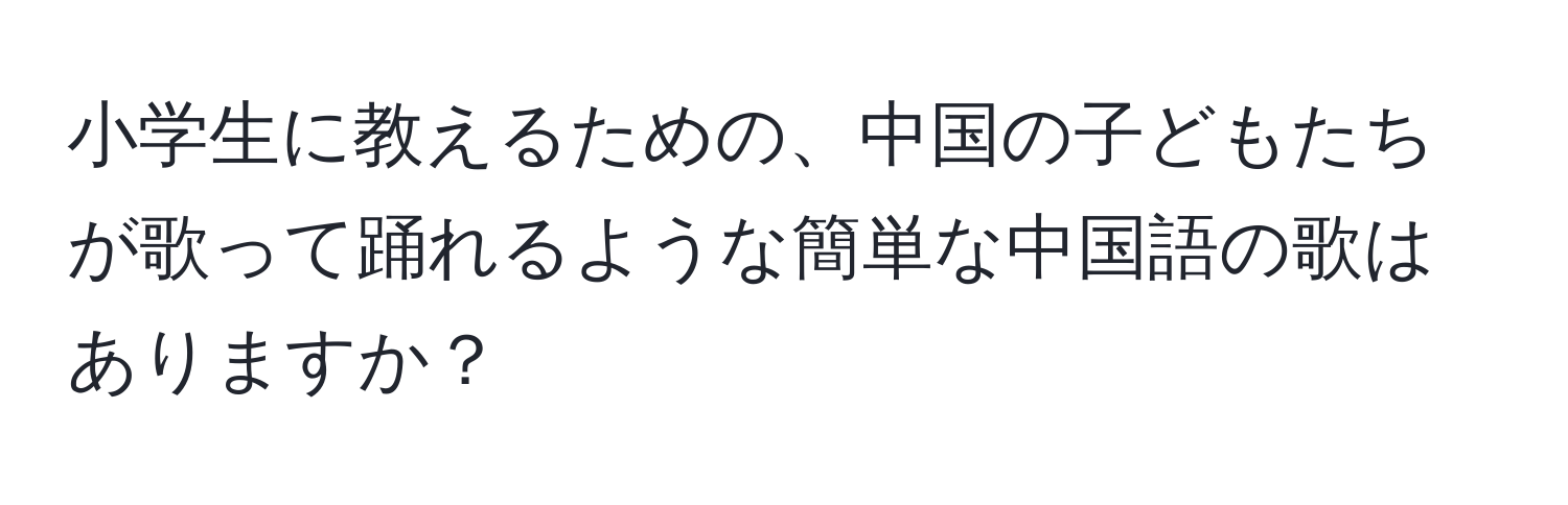 小学生に教えるための、中国の子どもたちが歌って踊れるような簡単な中国語の歌はありますか？