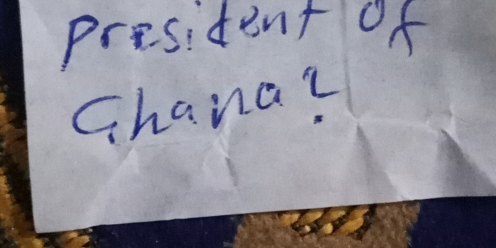 President of 
Chana?