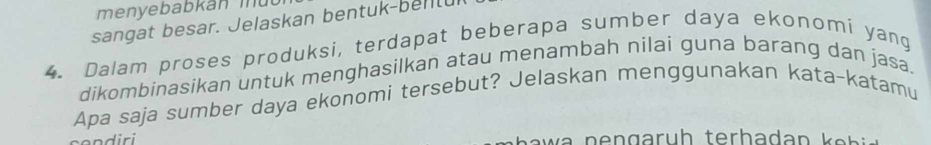 menyebabkán mut 
sangat besar. Jelaskan bentuk-bentur 
4. Dalam proses produksi, terdapat beberapa sumber daya ekonomi yang 
dikombinasikan untuk menghasilkan atau menambah nilai guna barang dan jasa. 
Apa saja sumber daya ekonomi tersebut? Jelaskan menggunakan kata-katamu
h t h a h