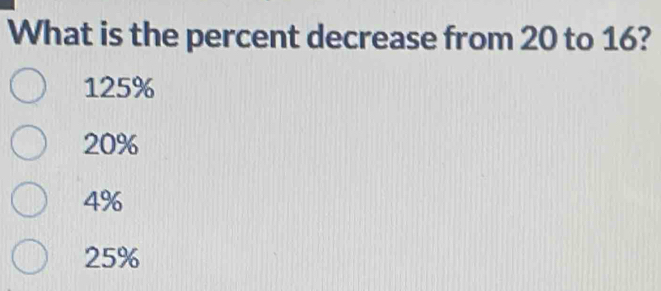 What is the percent decrease from 20 to 16?
125%
20%
4%
25%