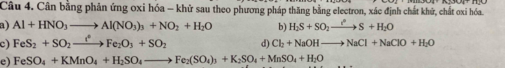 Cân bằng phản ứng oxi hóa - khử sau theo phương pháp thăng bằng electron, xác định chất khử, chất oxi hóa. 
a) Al+HNO_3to Al(NO_3)_3+NO_2+H_2O b) H_2S+SO_2xrightarrow t^0S+H_2O
c) FeS_2+SO_2xrightarrow t°Fe_2O_3+SO_2 d) Cl_2+NaOHto NaCl+NaClO+H_2O
e) FeSO_4+KMnO_4+H_2SO_4to Fe_2(SO_4)_3+K_2SO_4+MnSO_4+H_2O