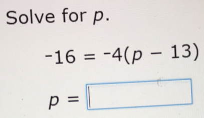 Solve for p.
-16=-4(p-13)
p=