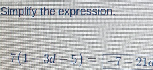 Simplify the expression.
-7(1-3d-5)=-7-21a