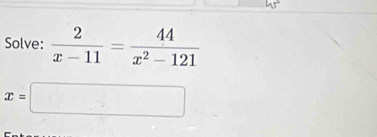 Solve:  2/x-11 = 44/x^2-121 
x=□