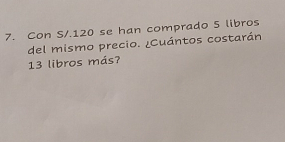 Con S/.120 se han comprado 5 libros 
del mismo precio. ¿Cuántos costarán
13 libros más?