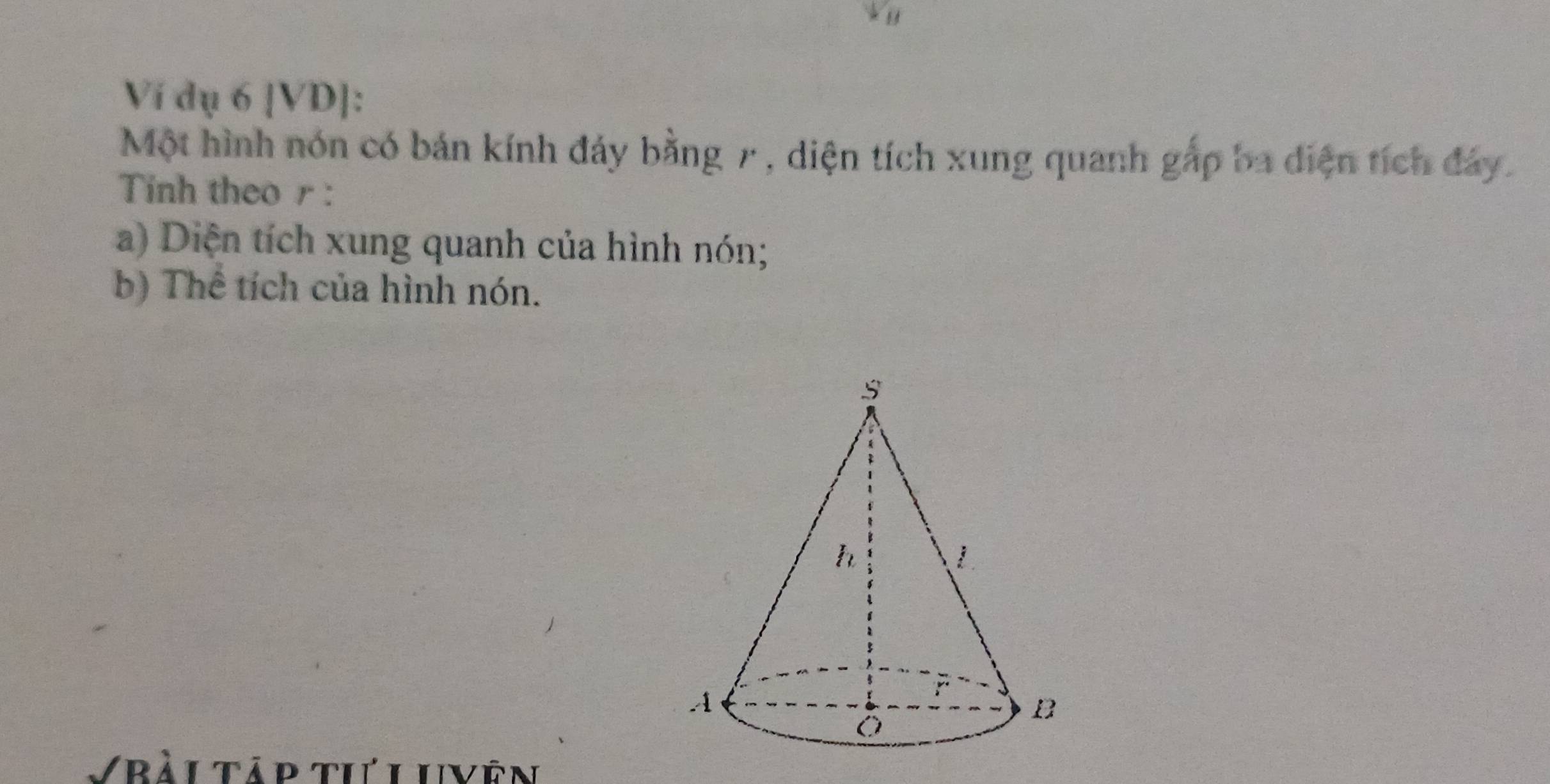 θ
Ví dụ 6 [VD]: 
Một hình nón có bản kính đảy bằng r, diện tích xung quanh gắp ba diện tích đảy. 
Tinh theo r : 
a) Diện tích xung quanh của hình nón; 
b) Thể tích của hình nón. 
Vrài tập tưl uvên