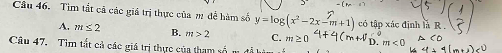 Tìm tất cả các giá trị thực của m đề hàm số y=log (x^2-2x-m+1) có tập xác định lắ R.
A. m≤ 2
B. m>2
C. m≥ 0
D. m<0</tex> 
Câu 47. Tìm tất cả các giá trị thực của tham số m đổ