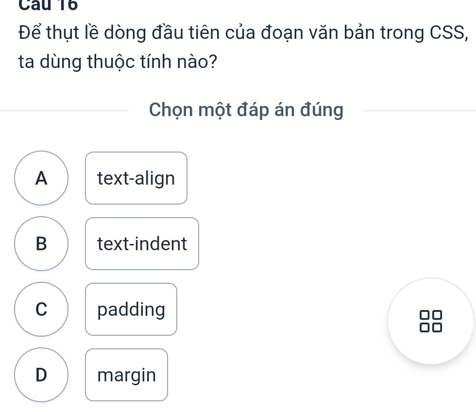 Để thụt lề dòng đầu tiên của đoạn văn bản trong CSS,
ta dùng thuộc tính nào?
Chọn một đáp án đúng
A text-align
B text-indent
C padding
D margin