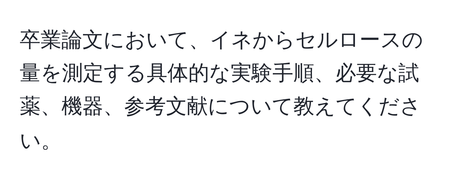 卒業論文において、イネからセルロースの量を測定する具体的な実験手順、必要な試薬、機器、参考文献について教えてください。