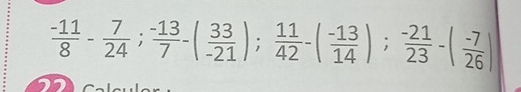  (-11)/8 - 7/24 ;  (-13)/7 -( 33/-21 );  11/42 -( (-13)/14 );  (-21)/23 -( (-7)/26 )