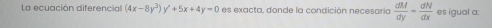 La ecuación diferencial (4x-8y^3)y^2+5x+4y=0 es exacta, donde la condición necesaria  dM/dy = dN/dx  es igual a: