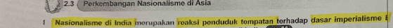 2.3 Perkembangan Nasionalisme di Ásia 
1 Nasionalisme di India morupakan reaksi penduduk tompatan terhadap dasar imperialisme B