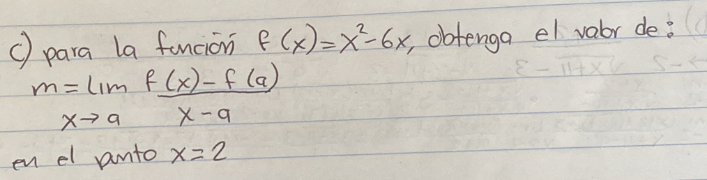 ( para la funcion f(x)=x^2-6x obtenga el vabr de:
m=limlimits _xto a (f(x)-f(a))/x-a 
en el anto x=2