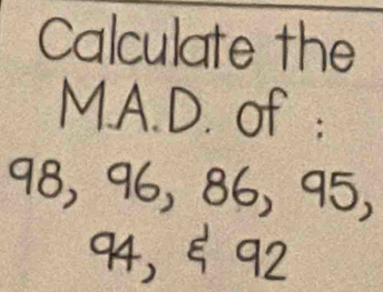 Calculate the 
MA. D. of :
98, 96, 86, 95,
94, 592