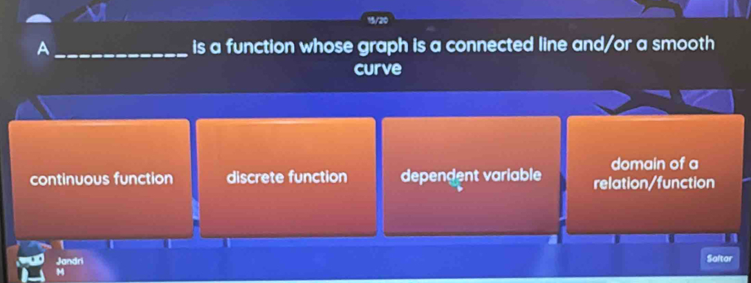 A _is a function whose graph is a connected line and/or a smooth
curve
domain of a
continuous function discrete function dependent variable relation/function
Jandri
Saltar
M