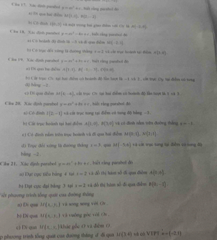 Cla 17. Nàc định panhol y=ax^2+c , hut nằng parahl dà
a) Đi qua hài điễn M(3,4),B(2,-2)
b) Cô địah f(0,3)=1 một trong bai giao đễm với Cc là A(-2,0),
Câu B Yác dịnh panshol y=a^2-4x+c , bult ráng pursbuó đó
ai Có boành độ dình là -3 và đi qua điễm M(-2,1)
20 Có trực đổi xùng là đường thắng x=2 và cát vục hoành tạì điễn A(3,0)
Cân 19. Xác định parabol y=ax^2+bx+c tệt cằng pantbol đô
a) Di qus he diễm A(7,1),B(-1,-7),O(9,0)
M Cái trục Cc tại hai diểm có hoành độ lần hượt 14=1 và 3 , chi trục Cy tại điễn có tưng
dộ bàng -2
c) Di qua điệm M(4,-6) cá t trác Or tại bai điểm có boành đô lần toợt là t, và à 
Cks 20. Xác đjah passbol y=ax^2+bx+c , hil rằng parabol đé
a) Có dình l(2,-1) và cát trục tong tại điểm có trng độ bằng −3 .
h) Cất trục hoành tại hai điệm A(1,0),B(3,0) và có đình rằm trên đường thắng x=-1.
c) Có đinh nằm trên trục boành và đi qua hai điểm M(0:1endpmatrix ,N(2,1).
d) Trục đổi xứng là đường tháng x=3. qua M(-5,6) và cát trục tung tại điểm có tung độ
bàng -2 .
Câu 21. Xác định parabel y=ax^2+bx+c , biết rằng parabol đó
a) Đạt cực tiểu bóng 4 tại x=2 và đồ thị hàm số đi qaa điễm A(0,6).
hạ Đạt cực đại bảng 3 tại x=2 và đồ thị hàm số đi qua điễm B(a_2-1).
Tết phương trình tổng quát của đường thắng
a) Di qua M(x,y,) và song song với Ch .
h) Di qua M(x,y,,y_,) và yuống pòc vài (h ,
c) Di qua M(x,y) ) khác gốc 0 và điệm 0,
o phương trình tổng quát của đường tháng đ đi qua M(3,4) và có VTPT H=(-2,1)