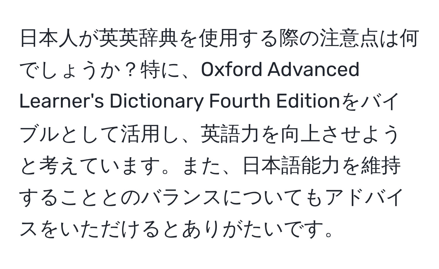 日本人が英英辞典を使用する際の注意点は何でしょうか？特に、Oxford Advanced Learner's Dictionary Fourth Editionをバイブルとして活用し、英語力を向上させようと考えています。また、日本語能力を維持することとのバランスについてもアドバイスをいただけるとありがたいです。