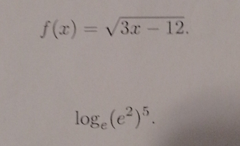 f(x)=sqrt(3x-12).
log _e(e^2)^5.