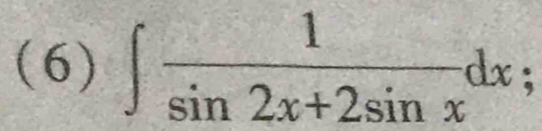 (6) ∈t  1/sin 2x+2sin x dx;